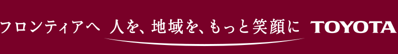 フロンティアへ人を、地域を、もっと笑顔に TOYOTA