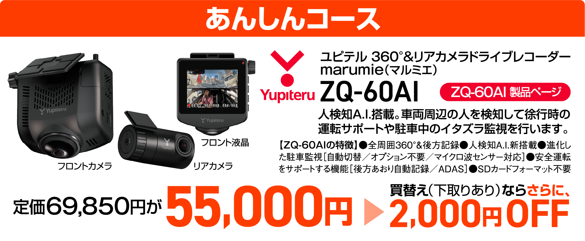 あんしんコースではユピテル 360°&リアカメラドライブレコーダーmarumie（マルミエ）（ZQ-60AI）が定価69,850円のところ55,000円に！買替え（下取りあり）ならさらに2,000円OFF！