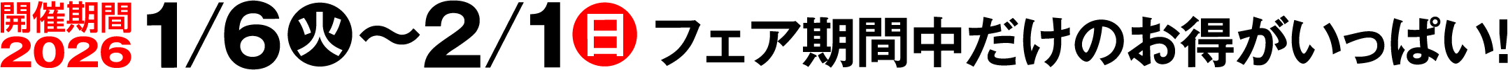開催期間は2026年1/6（火）〜2/1（日）フェア期間中だけのお得がいっぱい!
