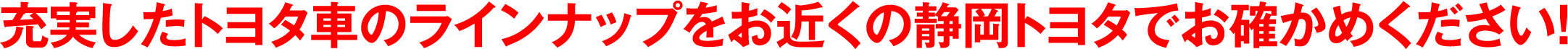 充実したトヨタ車のラインナップをお近くの静岡トヨタでお確かめください!